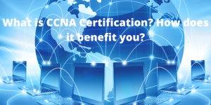 What is CCNA Certification How does it benefit you?