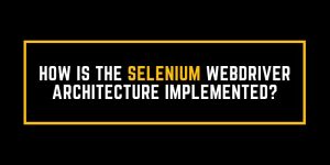 How is the Selenium WebDriver Architecture implemented?