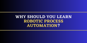 Why should you learn Robotic Process Automation?